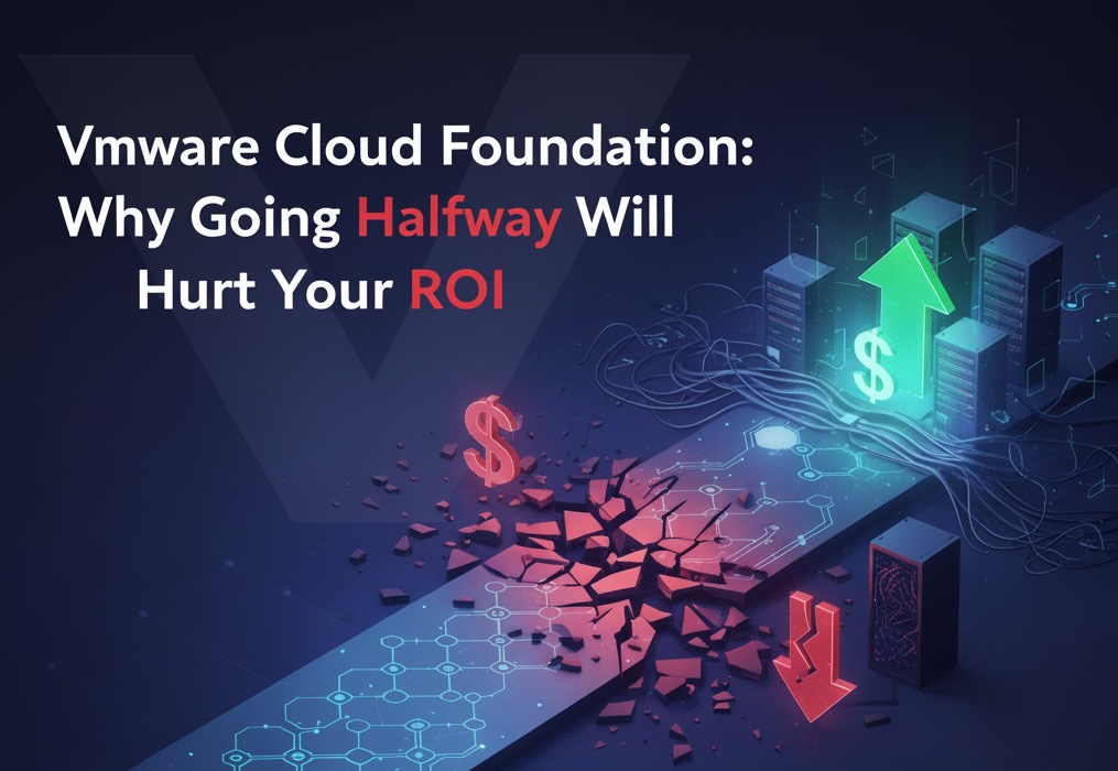 VMware Cloud Foundation: Why Going Halfway Will Hurt Your ROI